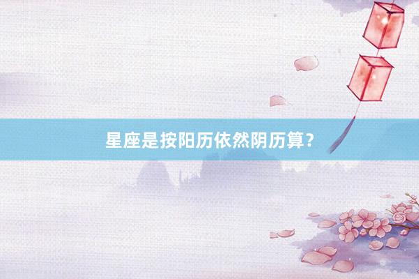 星座是按阳历依然阴历算?